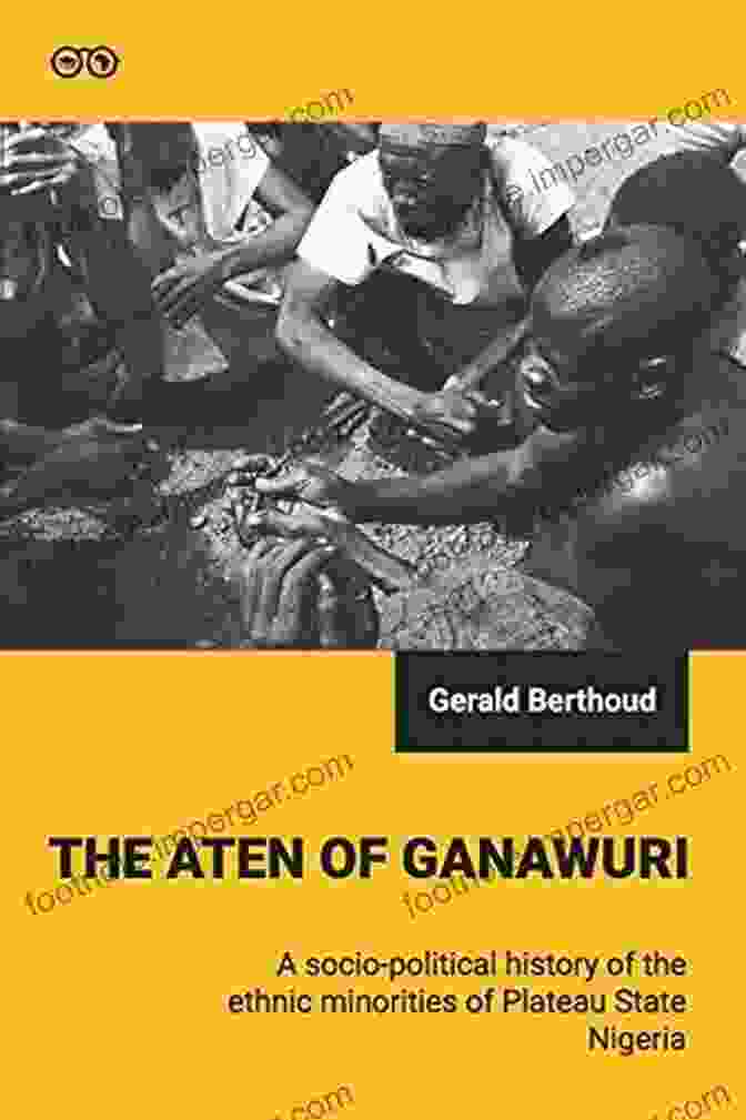 Book Cover Of 'The Aten Of Ganawuri' The Aten Of Ganawuri: A Socio Political History Of Ethnic Minorities In Plateau State Nigeria