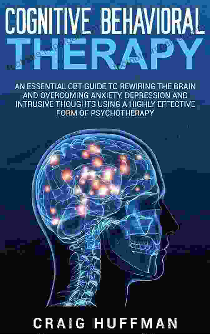 Cover Of The Book 'An Essential CBT Guide To Rewiring The Brain And Overcoming Anxiety Depression' Cognitive Behavioral Therapy: An Essential CBT Guide To Rewiring The Brain And Overcoming Anxiety Depression And Intrusive Thoughts Using A Highly Effective Form Of Psychotherapy