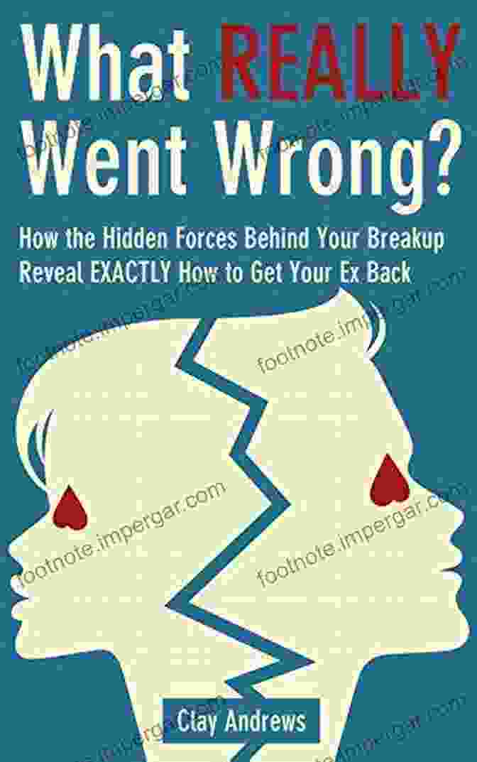 How The Hidden Forces Behind Your Breakup Reveal Exactly How To Get Your Ex Back What Really Went Wrong: How The Hidden Forces Behind Your Breakup Reveal Exactly How To Get Your Ex Back