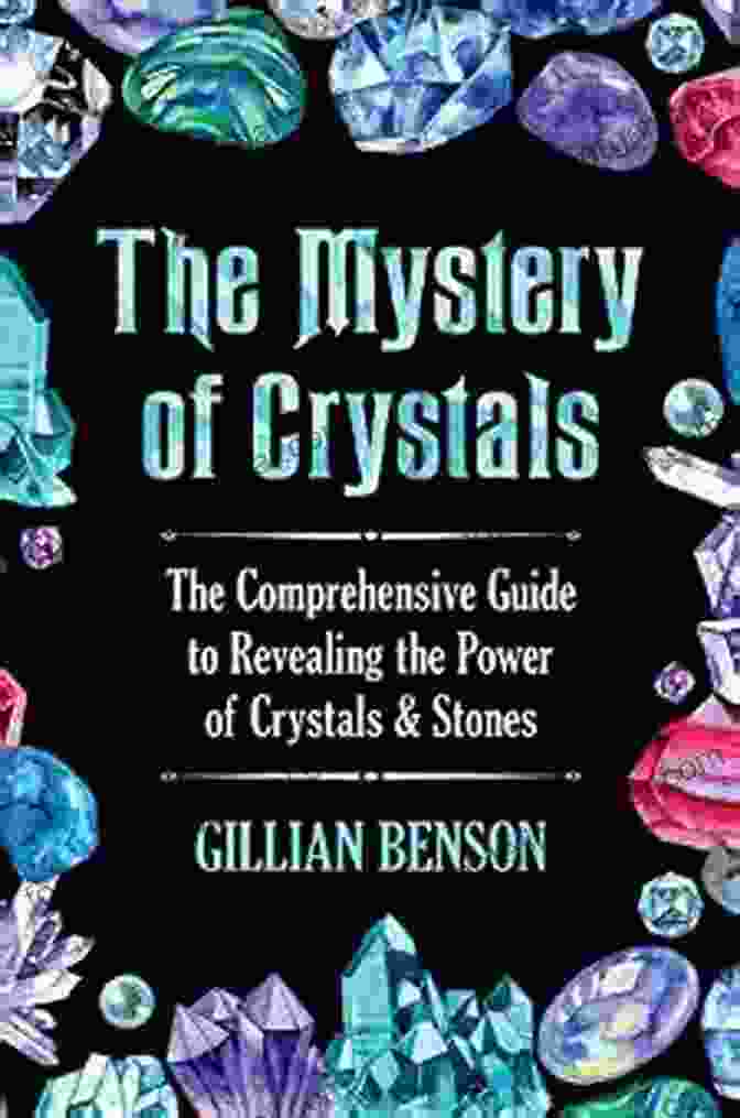 The Comprehensive Guide To Revealing The Power Of Crystals, Stones, And Crystals The Mystery Of Crystals: The Comprehensive Guide To Revealing The Power Of Crystals Stones (Crystals And Healing Stones)