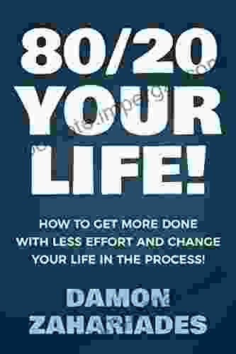 80/20 Your Life How To Get More Done With Less Effort And Change Your Life In The Process