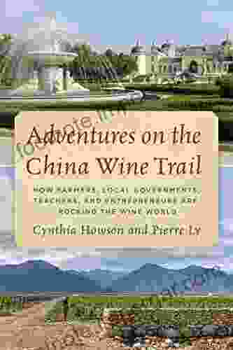 Adventures on the China Wine Trail: How Farmers Local Governments Teachers and Entrepreneurs Are Rocking the Wine World