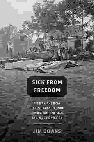 Sick From Freedom: African American Illness And Suffering During The Civil War And Reconstruction