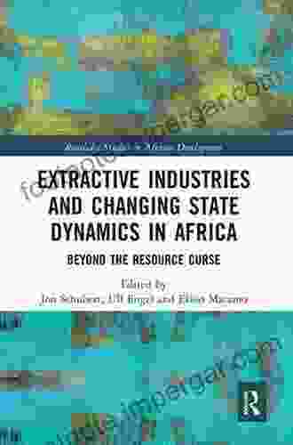 Extractive Industries And Changing State Dynamics In Africa: Beyond The Resource Curse (Routledge Studies In African Development)