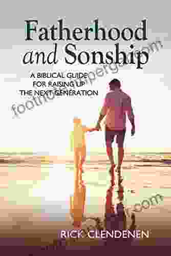 Fatherhood And Sonship: A Biblical Guide For Raising Up The Next Generation