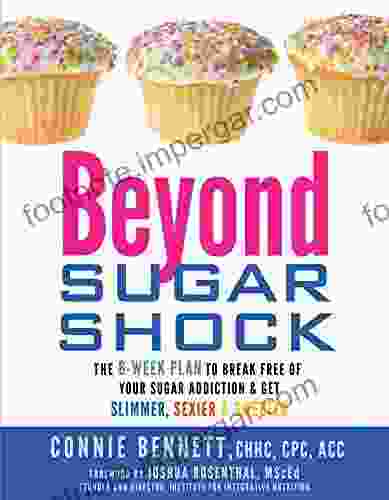 Beyond Sugar Shock: The 6 Week Plan to Break Free of Your Sugar Addiction Get Slimmer Sexier Sw eeter