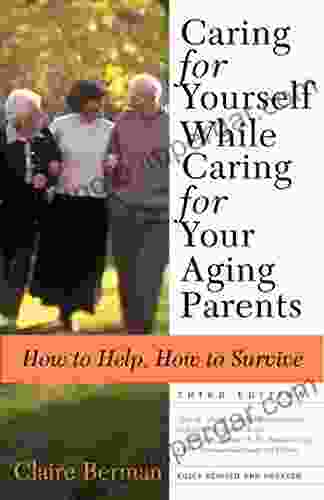 Caring For Yourself While Caring For Your Aging Parents Third Edition: How To Help How To Survive