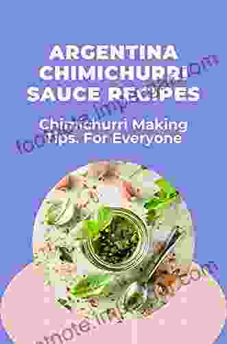 Argentina Chimichurri Sauce Recipes: Chimichurri Making Tips For Everyone: Chimichurri Sauce Cookbook Recipe