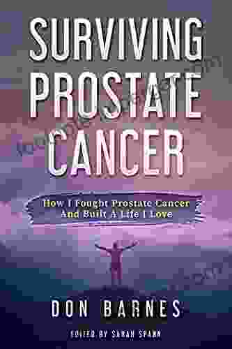 Surviving Prostate Cancer: How I Fought Prostate Cancer And Built A Life I Love