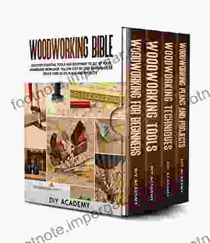 Woodworking Bible: Discover Essential Tools And Equipment To Set Up Your Homebased Workshop Follow Step By Step Techniques To Create Over 50 DIY Plans And Projects