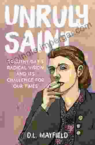 Unruly Saint: Dorothy Day S Radical Vision And Its Challenge For Our Times