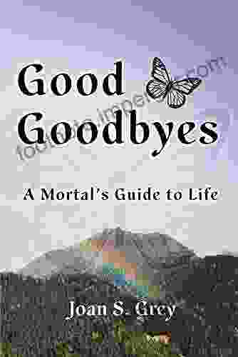 Good Goodbyes: A Mortal S Guide To Life