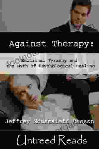 Against Therapy: Emotional Tyranny And The Myth Of Psychological Healing