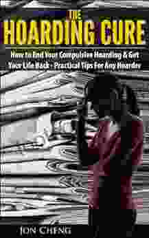 The Hoarding Cure: How To End Your Compulsive Hoarding Get Your Life Back (Practical Tips For Any Hoarder )