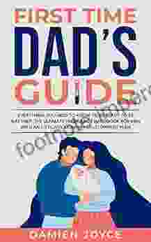 First Time Dad S Guide: Everything You Need To Know To Be Ready To Be A Father: The Ultimate Pregnancy Handbook For Men With An Effective Monthly Development Plan