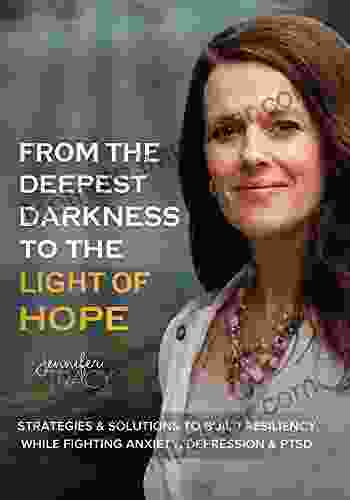 From The Deepest Darkness To The Light Of HOPE: Strategies And Solutions To Build Resiliency While Fighting Anxiety Depression PTSD