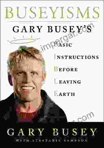 Buseyisms: Gary Busey S Basic Instructions Before Leaving Earth