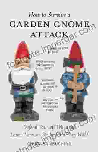 How To Survive A Garden Gnome Attack: Defend Yourself When The Lawn Warriors Strike (And They Will)