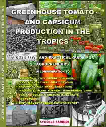 GREENHOUSE TOMATO AND CAPSICUM PRODUCTION IN THE TROPICS: A DEFINITIVE AND PRACTICAL GUIDE FOR AGROPRENEURS