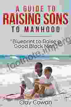 A Guide To Raising Sons To Manhood: Blueprint To Raise A Good Black Man