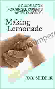 Making Lemonade: A Guidebook For Single Parents After Divorce (Making Lemonade Handling Life S Lemons 1)