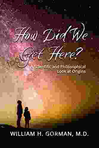 How Did We Get Here?: A Scientific And Philosophical Look At Origins