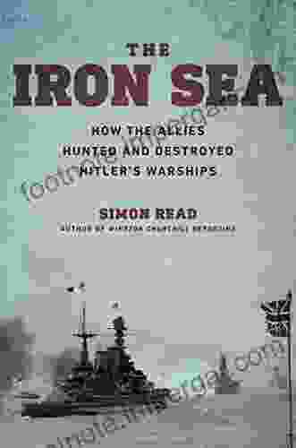 The Iron Sea: How The Allies Hunted And Destroyed Hitler S Warships