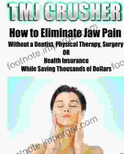 TMJ Temporomandibular Joint Dysfunction: How to Eliminate Jaw Pain Without a Dentist Physical Therapy Surgery OR Health Insurance While Saving Thousands of Dollars