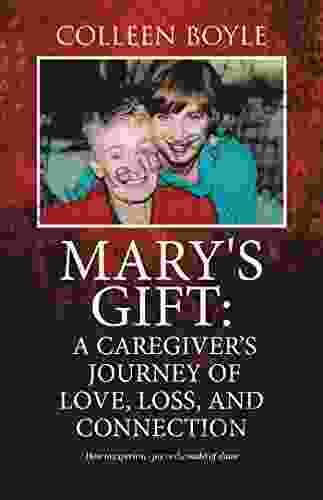 Mary s Gift: a Caregiver s Journey of Love Loss and Connection: How to Experience Joy in the Midst of Chaos