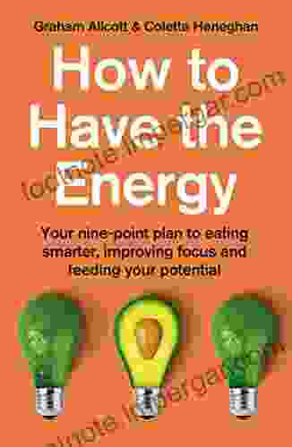 How to Have the Energy: Your nine point plan to eating smarter improving focus and feeding your potential