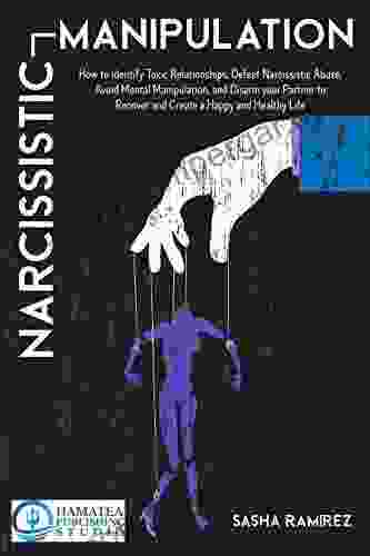 NARCISSISTIC MANIPULATION: How To Identify Toxic Relationships Defeat Narcissistic Abuse Avoid Mental Manipulation And Disarm Your Partner To Recover And Create A Happy And Healthy Life