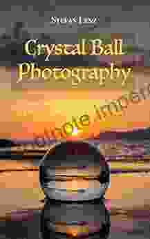 Crystal Ball Photography: How To Take Breathtaking Photos With A Crystal Ball