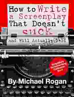 How To Write A Screenplay That Doesn T Suck And Will Actually Sell: Your Ultimate No Nonsense Screenwriting 101 For Writing A Screenplay (Book 1 Of The Writing Made Stupidly Easy Collection)