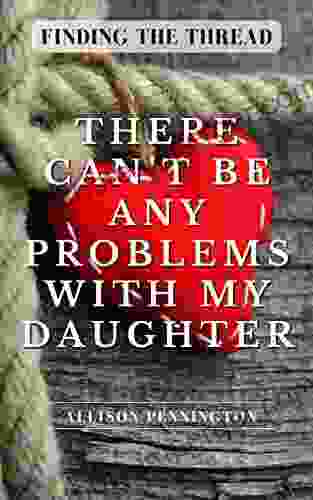 There Can T Be Any Problems With My Daughter: Finding The Thread: How We Made It Back After A Diagnosis Of Autism