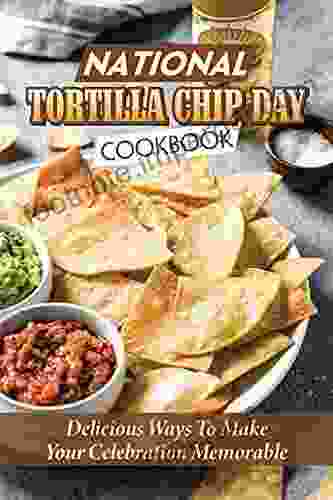 National Tortilla Chip Day Cookbook: Delicious Ways To Make Your Celebration Memorable: Tortilla Day Cooking