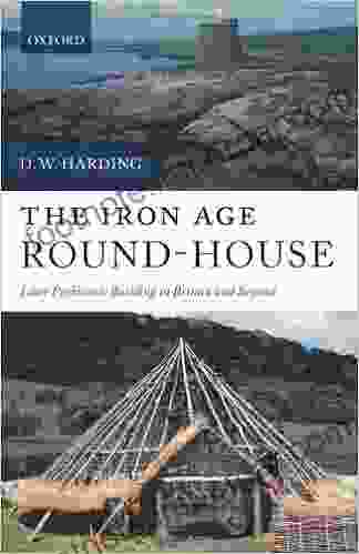 The Iron Age Round House: Later Prehistoric Building in Britain and Beyond