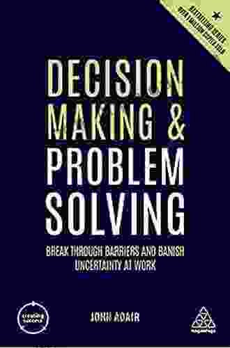 Decision Making And Problem Solving: Break Through Barriers And Banish Uncertainty At Work (Creating Success 154)