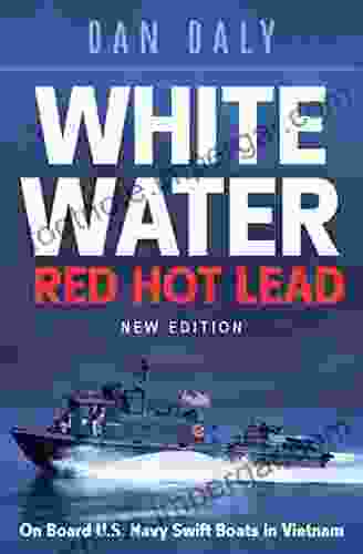 White Water Red Hot Lead: On Board U S Navy Swift Boats In Vietnam