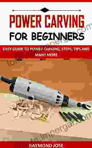 POWER CARVING FOR BEGINNERS: EASY GUIDE TO POWER CARVING STEPS TIPS AND MANY MORE