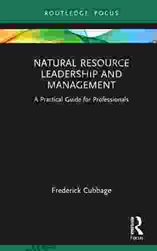 Natural Resource Leadership And Management: A Practical Guide For Professionals (Routledge Focus On Environment And Sustainability)