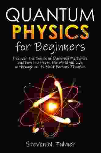 Quantum Physics For Beginners: Discover The Basics Of Quantum Mechanics And How It Affects The World We Live In Through All Its Most Famous Theories