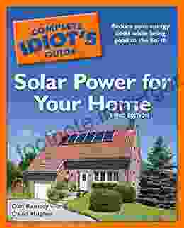 The Complete Idiot S Guide To Solar Power For Your Home 3rd Edition: Reduce Your Energy Costs While Being Good To The Earth