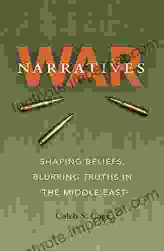 War Narratives: Shaping Beliefs Blurring Truths In The Middle East (Williams Ford Texas A M University Military History 163)