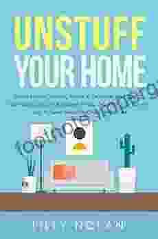 Unstuff Your Home: Simple House Cleaning Hacks To Declutter And Tidy Up Your Home Let Go Of Unused Things Organize Your Rooms And Achieve Freedom Once And For All (Live More With Loess)