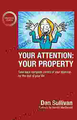 Your Attention: Your Property: Take Back Complete Control Of Your Attention For The Rest Of Your Life