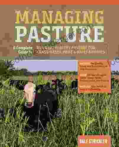 Managing Pasture: A Complete Guide to Building Healthy Pasture for Grass Based Meat Dairy Animals