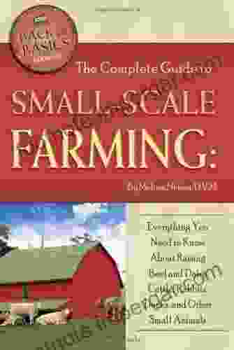 The Complete Guide To Small Scale Farming: Everything You Need To Know About Raising Beef Cattle Rabbits Ducks And Other Small Animals (Back To Basics Farming)