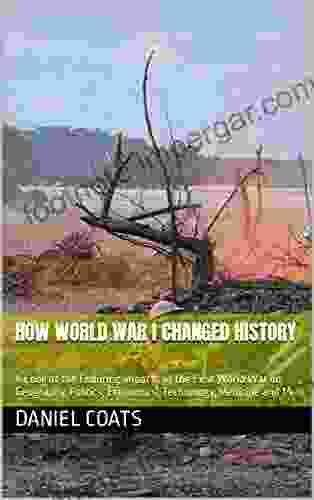 How World War I Changed History: A Look at the Enduring Impacts of the First World War on Geography Politics Economics Technology Medicine and More