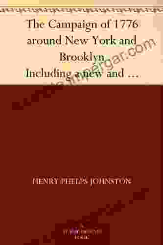 The Campaign Of 1776 Around New York And Brooklyn Including A New And Circumstantial Account Of The Battle Of Long Island And The Loss Of New York With A Review Of Events To The Close Of The Year