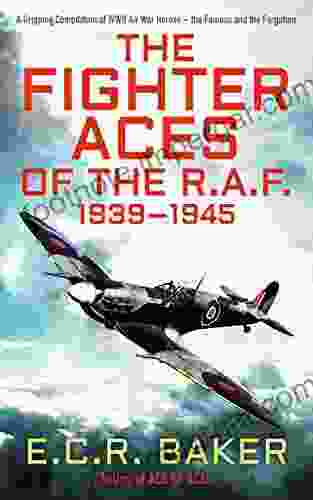 The Fighter Aces Of The R A F : A Gripping Compilation Of WWII Air War Heroes The Famous And The Forgotten (Ace Pilots Of World War II)